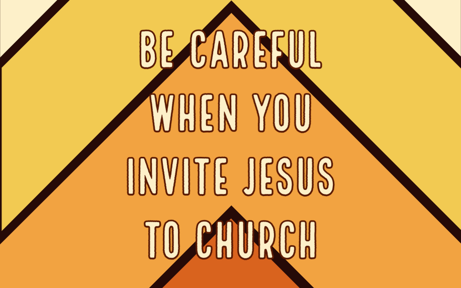 Be Careful When You Invite Jesus to Church Sermon