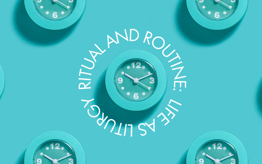 Ritual and Routine: Life as Liturgy