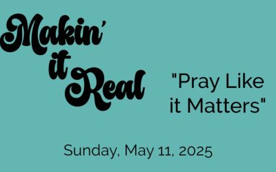 “Makin’ it Real: Pray Like it Matters”
