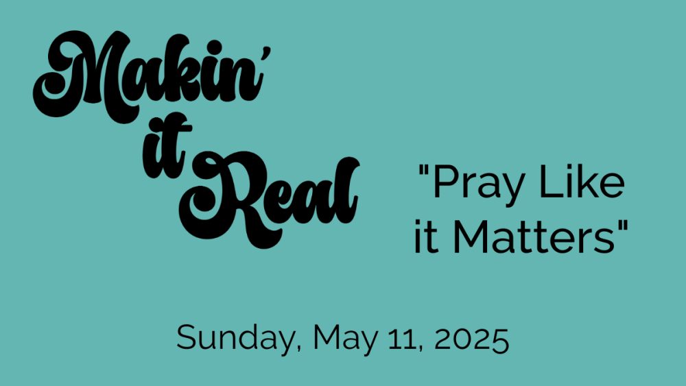 “Makin’ it Real: Pray Like it Matters”
