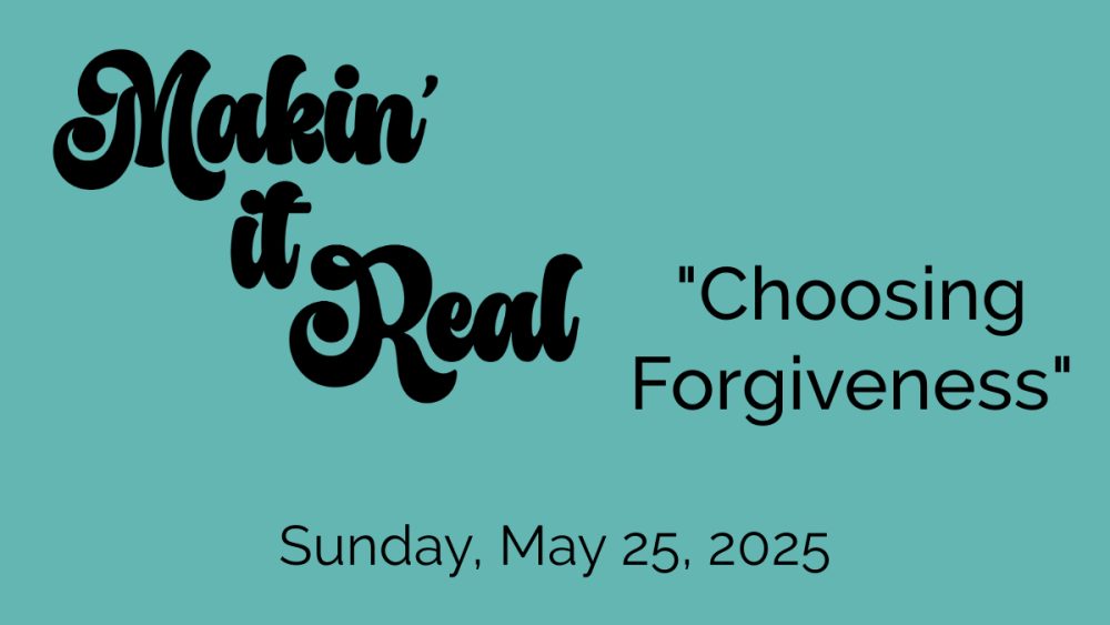 “Makin’ it Real: Choosing Forgiveness”