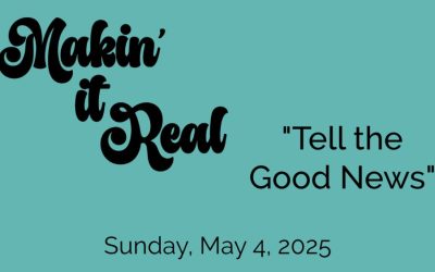 “Makin’ it Real: Tell the Good News”